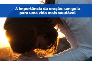 A importância da oração: um guia para uma vida mais saudável