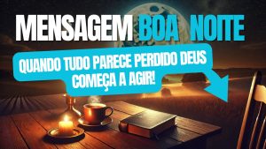 Mensagem de Boa Noite - Quando tudo parece dar errado, Deus começa a agir