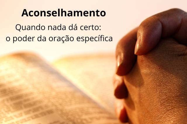 Quando nada dá certo o poder da oração específica Aconselhamento